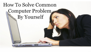How To Solve Common Computer Problems By Yourself